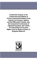 Geometrical Analysis, or the Construction and Solution of Various Geometrical Problems From Analysis, by Geometry, Algebra, and the Differential Calculus; Also, the Geometrical Construction of Algebraid Equations, and A Mode of Constructing Curves 