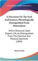 A Discourse on the Soul and Instinct, Physiologically Distinguished from Materialism: With a Discourse Upon Organic Life, as Distinguished from the Chemical and Physical Doctrines (1849)
