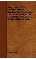 Geography of the Central Andes - A Handbook to Accompany the La Paz Sheet of the Map of Hispanic America on the Millionth Scale