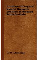 A Catalogue Of Imperial Japanese Overprints And Issues In Occupied British Territories