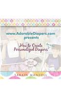 www.AdorableDiapers.com Presents How to Create Personalized Diapers For Kids!