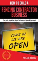 How to Build a Fencing Contractor Business (Special Edition): The Only Book You Need to Launch, Grow & Succeed