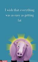 I Wish That Everything Was As Easy As Getting Fat: Lined notebook/journal 7X10