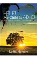 Help! My Child Is ADHD! a Journey in Parenting an Add - ADHD Child