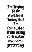 I'm Trying To Be Awesome Today But I'm Exhausted from being so freakin' awesome yesterday: Blank & Lined Notebook: Notebook, journal, (120 Pages, 6×9 inch ), writing notes, soft cover, journal gift birthday
