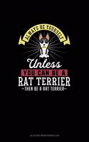 Always Be Yourself Unless You Can Be A Rat Terrier Then Be A Rat Terrier