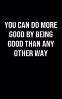 You Can Do More Good By Being Good Than Any Other Way: A softcover blank lined journal to jot down ideas, memories, goals, and anything else that comes to mind.