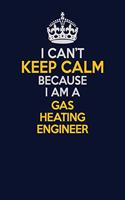 I Can't Keep Calm Because I Am A Gas Heating Engineer: Career journal, notebook and writing journal for encouraging men, women and kids. A framework for building your career.