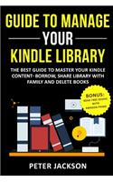 Guide to Manage Your Kindle Library: The Best Guide to Master Your Kindle Content - Borrow, Share Library with Family and Delete Books (Bonus: Read Free Books with Amazon Prime)