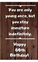 You are only young once, but you stay immature indefinitely. Happy 80th Birthday!: You are only young once, but you stay immature indefinitely. 80th Birthday Card Quote Journal / Notebook / Diary / Greetings / Appreciation Gift (6 