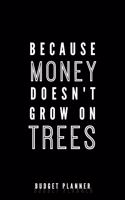 Because Money Doesn't Grow On Trees