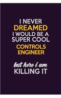 I Never Dreamed I Would Be A Super cool Controls Engineer But Here I Am Killing It: Career journal, notebook and writing journal for encouraging men, women and kids. A framework for building your career.