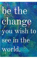 Be the change you wish to see in the world