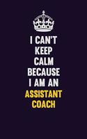 I can't Keep Calm Because I Am An Assistant Coach