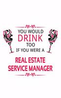 You Would Drink Too If You Were A Real Estate Service Manager: Unique Real Estate Service Manager Notebook, Real Estate Service Managing/Organizer Journal Gift, Diary, Doodle Gift or Notebook - 6 x 9 Compact Siz
