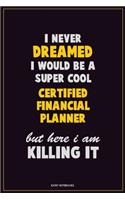 I Never Dreamed I would Be A Super Cool Certified financial planner But Here I Am Killing It: Career Motivational Quotes 6x9 120 Pages Blank Lined Notebook Journal