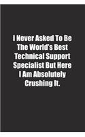 I Never Asked To Be The World's Best Technical Support Specialist But Here I Am Absolutely Crushing It.: Lined notebook