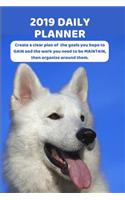 2019 Daily Planner Create a Clear Plan of the Goals You Hope to Gain and the Work You Need to Be Maintain, Then Organize Around Them.: White German Shepherd Dog to Inspire for New Year Success