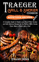 Traeger Grill and Smoker Cookbook 2021. Appetizer Recipes: A Complete Guide to Master your Wood Pellet Smoker and Grill. Smoke, Meat, Bake or Roast Like a Chef