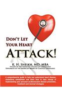 DON'T LET YOUR HEART ATTACK! A comprehensive guide to help you understand heart disease, cholesterol metabolism and how to take charge of implementing your personal cardiovascular disease prevention, treatment and reversal strategies