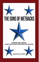 The Sons of Wetbacks: A Memoir about America, Immigration, and Jacob's 5 Uncles Who Were the Sons of Wetbacks and All Served in WWII
