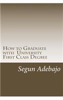 How to Graduate with a University First Class Degree: and live a responsible professional career service.