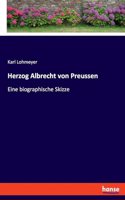 Herzog Albrecht von Preussen: Eine biographische Skizze