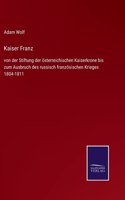 Kaiser Franz: von der Stiftung der österreichischen Kaiserkrone bis zum Ausbruch des russisch französischen Krieges 1804-1811