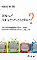 Wer darf das Fernsehen besitzen? Die Konzentrationskontrolle f?r das Fernsehen in Deutschland und den USA.