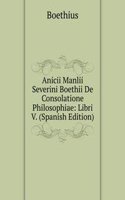 Anicii Manlii Severini Boethii De Consolatione Philosophiae: Libri V. (Spanish Edition)