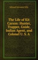 Life of Kit Carson: Hunter, Trapper, Guide, Indian Agent, and Colonel U. S. A.
