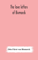 love letters of Bismarck; being letters to his fiancée and wife, 1846-1889; authorized by Prince Herbert von Bismarck and translated from the German under the supervision of Charlton T. Lewis