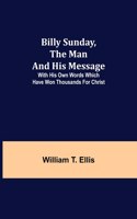 Billy Sunday, the Man and His Message; With his own words which have won thousands for Christ