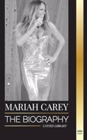 Mariah Carey: The Biography of the 34-time GRAMMY nominee singer that changed Christmas and sold 200 million albums