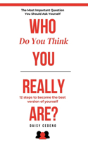 Who Do You Think You Really Are?: The Most Important Question You Should Ask Yourself: 12 Steps to Becoming Your Best Version