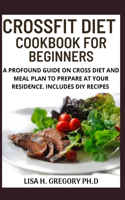 Crossfit Diet Cookbook: A Profound Guide on Cross Diet and Meal Plan to Prepare at Your Residence. Includes DIY Recipes