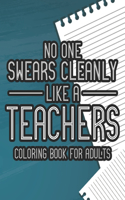 No One Swears Cleanly Like A Teacher Coloring Book For Adults: Funny Teacher Appreciation Coloring Book with Relatable Quotes, Humorous Coloring Sheets For Adult Relaxation