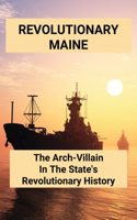 Revolutionary Maine: The Arch-Villain In The State's Revolutionary History: Revolutionary War Ship Maine