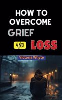 How to Overcome Grief and Loss