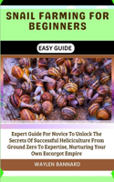 Snail Farming for Beginners Easy Guide: Expert Guide For Novice To Unlock The Secrets Of Successful Heliciculture From Ground Zero To Expertise, Nurturing Your Own Escargot Empire