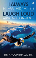 I Always Flew High to Laugh Loud: When I Fall.. I Stand Tall