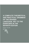 A Complete Theoretical and Practical Grammar of the Spanish Language. Key to the Exercises in the Seventh Edition