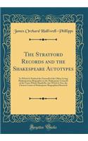 The Stratford Records and the Shakespeare Autotypes: To Which Is Prefixed the Farewell of the Oldest Living Shakespearean Biographer to the Shakespeare-Councils of the Town Which Should Be, but Which Is Not, the Chosen Centre of Shakespeare-Biograp