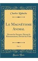 Le MagnÃ©tisme Animal, Vol. 1: Devant Les Savants, Devant Le Raisonnement, Devant Les Faits (Classic Reprint)