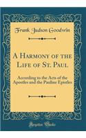 A Harmony of the Life of St. Paul: According to the Acts of the Apostles and the Pauline Epistles (Classic Reprint)