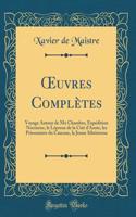 Oeuvres Complï¿½tes: Voyage Autour de Ma Chambre, Expï¿½dition Nocturne, Le Lï¿½preux de la Citï¿½ d'Aoste, Les Prisonniers Du Caucase, La Jeune Sibï¿½rienne (Classic Reprint)
