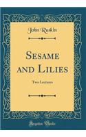 Sesame and Lilies: Two Lectures (Classic Reprint): Two Lectures (Classic Reprint)