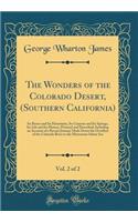 The Wonders of the Colorado Desert, (Southern California), Vol. 2 of 2: Its Rivers and Its Mountains, Its Canyons and Its Springs, Its Life and Its History, Pictured and Described; Including an Account of a Recent Journey Made Down the Overflow of : Its Rivers and Its Mountains, Its Canyons and Its Springs, Its Life and Its History, Pictured and Described; Including an Account of a Recent Journe