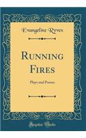 Running Fires: Plays and Poems (Classic Reprint)