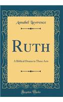 Ruth: A Biblical Drama in Three Acts (Classic Reprint)